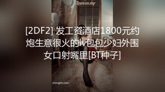 [2DF2] 发工资酒店1800元约炮生意很火的lv包包少妇外围女口射嘴里[BT种子]